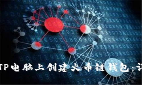 如何在TP电脑上创建火币链钱包：详细指南