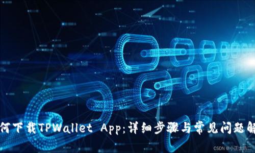 如何下载TPWallet App：详细步骤与常见问题解答