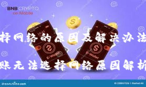转账无法选择网络的原因及解决办法

tpwallet转账无法选择网络原因解析与解决方案