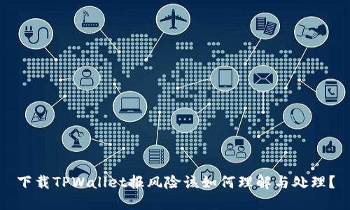 下载TPWallet报风险该如何理解与处理？