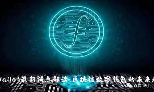 TPWallet最新消息解读：区块链数字钱包的未来趋势