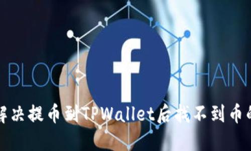 如何解决提币到TPWallet后找不到币的问题