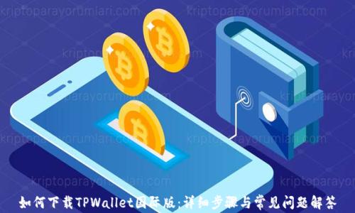 如何下载TPWallet国际版:详细步骤与常见问题解答