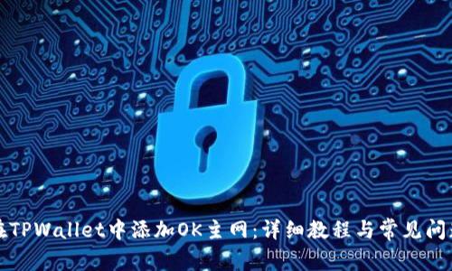 如何在TPWallet中添加OK主网：详细教程与常见问题解答