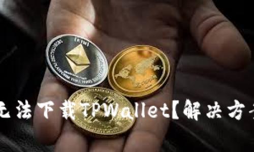 为什么我的手机无法下载TPWallet？解决方案与常见问题解析