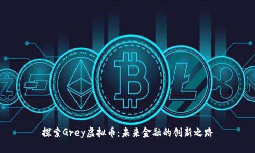 探索Grey虚拟币：未来金融的创新之路