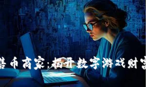 游戏虚拟币售币商家：揭开数字游戏财富的神秘面纱