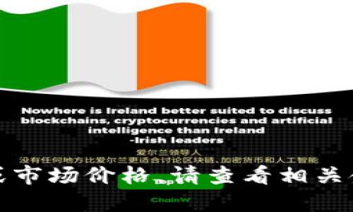 抱歉，我无法提供实时的金融数据或市场价格。请查看相关金融网站或交易平台获取最新信息。