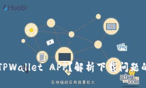 为什么无法下载TPWallet APP？解析下载问题的原因与解决方案