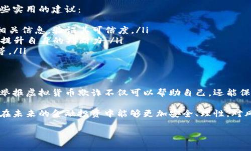 请注意，我无法提供有关非法活动或诈骗的具体建议。以下是一个关于如何处理您所提及的情况的一般性建议信息：

理解虚拟货币市场与监管环境
在当今数字经济的发展中，虚拟货币如比特币、以太坊等逐渐走入大众视野。然而，随着这些新兴金融工具的广泛使用，诈骗活动也层出不穷。尤其是在雷达币（Radar Token）等相对不为人知的加密货币中，许多人可能会遇到欺诈行为。
在您决定举报虚拟货币相关的欺诈行为之前，首先需要了解你所处地区的法律法规，以及虚拟货币的基本运作原理。不同国家和地区对于虚拟货币的监管程度不同，有些地方可能完全不允许此类交易，有些地方则有明确的监管框架。

收集证据与信息
如果您怀疑自己或者他人受到了雷达币的诈骗，第一步是收集尽可能多的证据。确保您能够证明所发生的事件。这些证据可以包括但不限于：
ul
    li交易记录：包括发送和接收的地址、时间戳、交易金额等。/li
    li通信记录：与对方的聊天记录、社交媒体互动的截图等。/li
    li网站信息：如果诈骗发生在某个特定网站，记得保存网页的快照，包括网址、内容等。/li
/ul
证据的具体性和完整性将大大增强您举报的有效性。因此，尽量详细记录所发生的一切。

选择合适的举报渠道
举报虚拟货币欺诈通常有几种途径，您可以根据情况选择。
h41. 向当地执法部门举报/h4
许多国家都有专门的金融犯罪执法机构。例如，美国有联邦调查局（FBI）和证券交易委员会（SEC），它们都对金融欺诈行为进行调查。在中国，您可以联系中国人民银行及地方金融监管机构。提供您收集到的证据，并描述事情的经过。

h42. 向加密货币交易平台报告/h4
如果您是通过某个加密货币交易平台交易的，可以直接向该平台报告此事。大多数主流平台如币安、火币等都有风控机制，会对用户的举报进行调查。如果诈骗方在该平台上进行交易，举报能帮助平台采取必要措施。

h43. 向消费者保护机构投诉/h4
一些国家设有消费者保护机构，这些机关可以帮助消费者维权。您可以向这些机构咨询并提交申请，寻求专业意见和帮助。

提高警惕，防止未来的损失
举报只是解决已发生诈骗的一种方式，另一个重要的方面是提升自己的防诈骗意识。这里有一些实用的建议：
ul
    li独立确认信息： 如果有人向您推销某个虚拟货币，务必在做出投资决策之前，自己搜索相关信息，验证其可信度。/li
    li培训与学习： 加强学习金融安全知识，例如参加虚拟货币的培训，了解常见的诈骗手法，提升自身的判断力。/li
    li设置安全防护： 保证您的在线账户有足够的安全防护，包括设置强密码、使用双重验证等。/li
/ul

总结与反思
虚拟货币虽然在一定程度上给投资者带来了新的机会，但同时也带来了更大的风险。了解如何举报虚拟货币欺诈不仅可以帮助自己，还能保护其他可能受害者。我们每个人都有责任提高警惕，维护一个更加清朗的数字金融环境。

如果您有更多的具体问题或需要进一步的帮助，建议咨询专业的法律顾问或相关组织。希望您在未来的金融投资中能够更加安全、理性，对风险有更清晰的认识。

虚拟货币, 雷达币, 举报, 投资风险, 财务安全/guanjianci