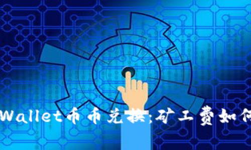 揭秘TPWallet币币兑换：矿工费如何计算与