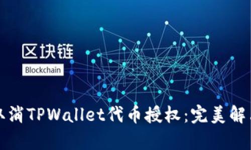 如何轻松取消TPWallet代币授权：完美解决方案解析