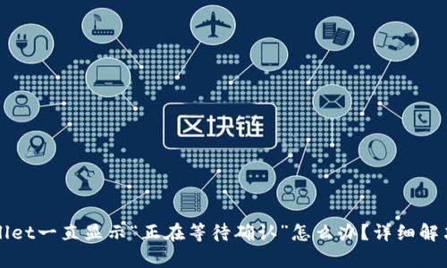 tpWallet一直显示“正在等待确认”怎么办？详细解决指南