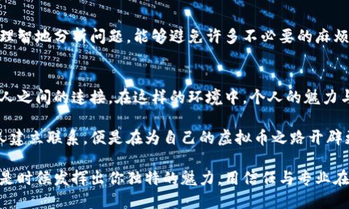   “如何在虚拟币群中吸引更多主动加好友的用户” / 

 guanjianci 虚拟币, 朋友圈, 加群, 主动加, 社交网络 /guanjianci 

引言：虚拟币的社交魅力
在数字货币风靡的时代，虚拟币群不仅是分享资讯的平台，也是交友的热土。每当我们加入一个相关的微信群，总会期待有更多人主动加我们为好友。这种现象并非偶然，而是背后潜藏的社交潜力与市场需求所导致的现象。

虚拟币群的吸引力：从信息到朋友圈
虚拟币群的最大魅力在于信息的丰富。加入这样的群组，用户不仅能够掌握最新的市场动态，还能与志同道合的人进行交流。无论是新手还是老手，大家都希望能够快速获取最前沿的资讯。这种信息的传播，伴随着互动，使得群内的人际关系越来越紧密。

如何提升自己的吸引力
想要在虚拟币群中获得更多人主动加你为好友，首先要确保自己的社交形象令人认同。可以从以下几个方面入手：

h41. 优质内容分享/h4
在群中积极分享自己对虚拟货币的见解、分析或相关的实时资讯。优质的内容不仅能吸引群友的注意，还有助于建立自己的专家形象。例如，你可以分享一些关于某种虚拟货币的深度分析，或是关于行业趋势的见解。这种做法能够让他人对你产生信任，从而愿意主动联系你。

h42. 积极参与讨论/h4
加入讨论是增强存在感的一种有效方式。通过参与群内的讨论，积极响应他人的观点或提问，能够让其他成员意识到你的活跃与专业。在讨论中，你的思考方式、见解深度、以及对话技巧都会影响他人对你的看法，自然也就提升了被加为好友的几率。

h43. 展现个性化特征/h4
在虚拟币群中，不妨适当展示一些个人特质，这包括你的幽默感、独特的看法，甚至是生活中的小趣事。人们往往对与自己个性相近的人产生好感，因此表现个人魅力，将有助于增加吸引力。例如，分享你与虚拟币的趣味经历或是失败教训，能够引起共鸣，增加他人主动加你为好友的意愿。

建立社交网络的潜力
在虚拟币群里，不仅可以收获最近的市场动态，还可以拓展人脉。虚拟币的世界是一个全球化的市场，群内成员可以来自不同的国家，不同的文化背景。在这样的环境中，建立关系会有意想不到的收获。

h41. 互动与合作/h4
通过与他人交流与分享，可能会找到有共同事业的人。共同的利益和目标，能够促成进一步的合作，形成双赢局面。此外，很多时候在社交过程中，你可能会遇到志同道合的朋友，可以一起探讨共同的投资机会，分享交易的经验。

h42. 共同学习与成长/h4
在这样的环境中，大家都带着求知的心态。不论是新手还是老手，都有互相学习的机会。通过彼此的分享，可以获取不同的投资视角和技巧。在学习的过程中，自然就会形成良好的社交关系，这对未来在虚拟币领域的发掘无疑是有帮助的。

如何应对虚拟币社交中的挑战
当然，在虚拟币社交中，并非所有的交流都是正面的。有时你可能会遇到信息过载或者与其他群员观点不合的情况。那么，在这一环境下如何化解冲突，建立持久的友谊呢？

h41. 尊重与包容/h4
虚拟币的讨论往往会激起不同的观点，尊重其他人的意见，是建立良好人际关系的基础。即使对方的观点与你截然不同，也要表现出理解和包容的态度。通过良好的沟通方式，使得不同的声音在讨论中得以共存，可以提升自己在人际网络中的声誉，吸引更多已观望的人主动加你为好友。

h42. 控制情绪，保持理智/h4
在面对激烈的讨论甚至争吵时，要时刻提醒自己保持冷静。感性决策可能会引发负面情绪，甚至影响他人与自己的关系。理智地分析问题，能够避免许多不必要的麻烦，这也让你显得更加专业，吸引更多人乐于与你进行沟通。

终：社交的价值与未来
随着虚拟币的不断发展，将来的社交方式也必将与之相互融合。社交网络的构建，不仅是为了信息的传递，更是为了人与人之间的连接。在这样的环境中，个人的魅力与能力兼具，才能吸引到更多人的主动关注。

在虚拟币群中，加好友不再是单纯的数字，它代表着人际关系的建立和个人品牌的塑造。每当你透过这些社交网络与他人建立联系，便是在为自己的虚拟币之路开辟更广阔的可能性。通过信息的交分享、情感的共鸣，以及协作的互助，各种潜在机会亦会随之而来。

因此，了解并掌握如何在虚拟币群中吸引他人主动加你，不仅是个人社交技巧的一种体现，更是对未来机遇的一种把握。是时候发挥出你独特的魅力，用信任与专业在这个流动的信息海洋中，开辟出一片属于自己的天地了。