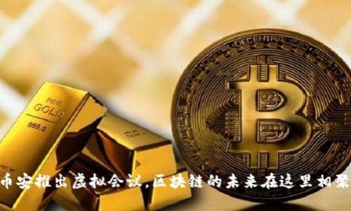 币安推出虚拟会议,区块链的未来在这里相聚!
