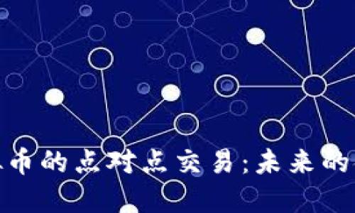 探索虚拟币的点对点交易:未来的金融革命