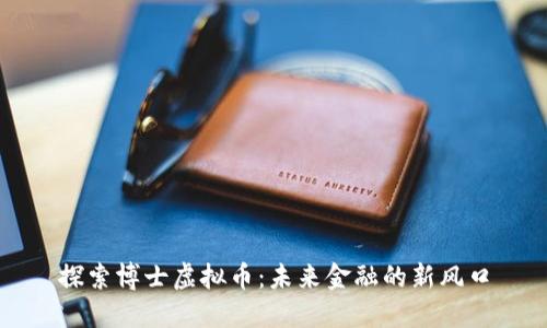 探索博士虚拟币:未来金融的新风口