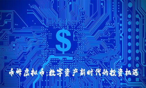 币峰虚拟币:数字资产新时代的投资机遇