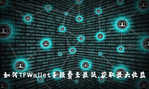 如何TPWallet手续费至最低，获取最大收益