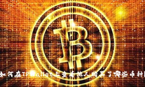 如何在TPWallet上查看他人购买了哪些币种？