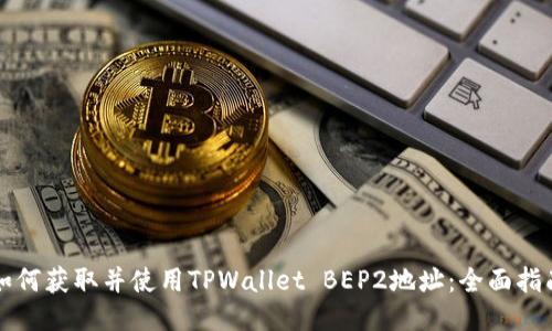 如何获取并使用TPWallet BEP2地址：全面指南