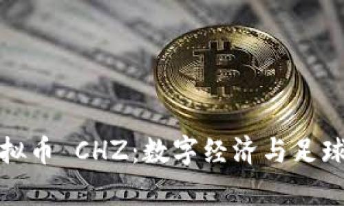 深入解析足球虚拟币 CHZ：数字经济与足球文化的全新结合