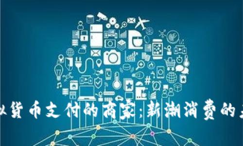 支持虚拟货币支付的商家：新潮消费的未来之选