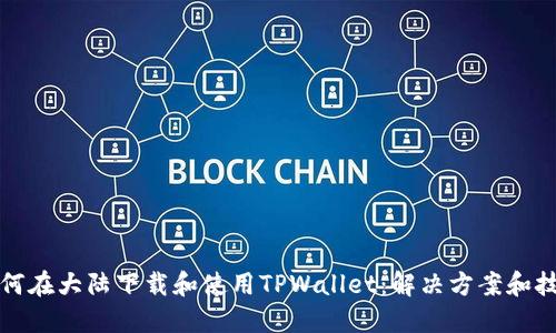 如何在大陆下载和使用TPWallet：解决方案和技巧