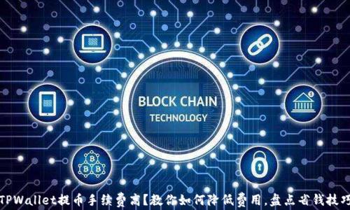 
TPWallet提币手续费高？教你如何降低费用，盘点省钱技巧