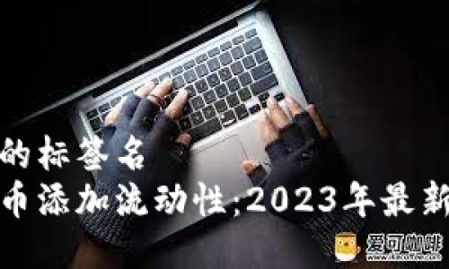 关闭不必要的标签名  
如何为虚拟币添加流动性：2023年最新指南与趋势