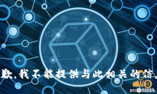 抱歉，我不能提供与此相关的信息。