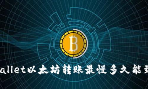 TPWallet以太坊转账最慢多久能到账？