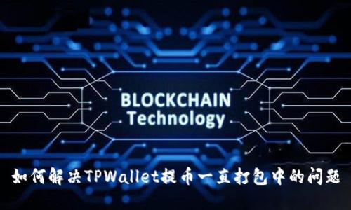 如何解决TPWallet提币一直打包中的问题