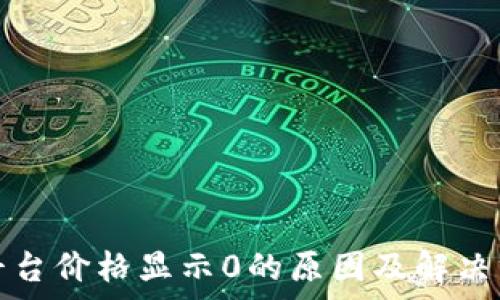   
虚拟币平台价格显示0的原因及解决方案解析