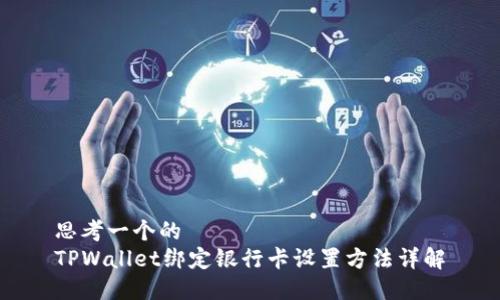 思考一个的  
TPWallet绑定银行卡设置方法详解