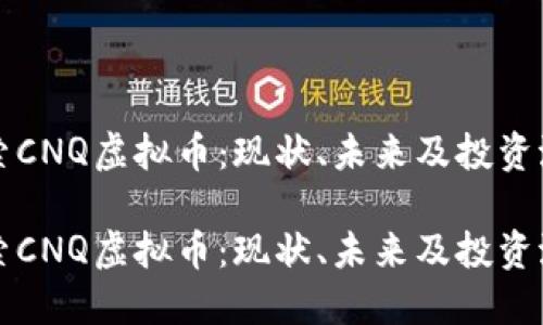 探索CNQ虚拟币：现状、未来及投资潜力

探索CNQ虚拟币：现状、未来及投资潜力