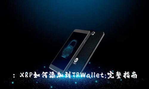 : XRP如何添加到TPWallet：完整指南