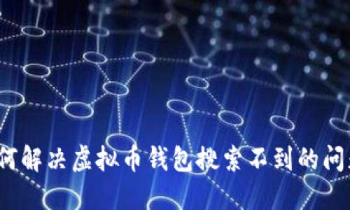 如何解决虚拟币钱包搜索不到的问题？