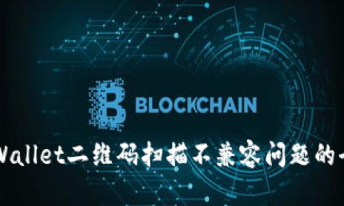 解决TPWallet二维码扫描不兼容问题的全面指南