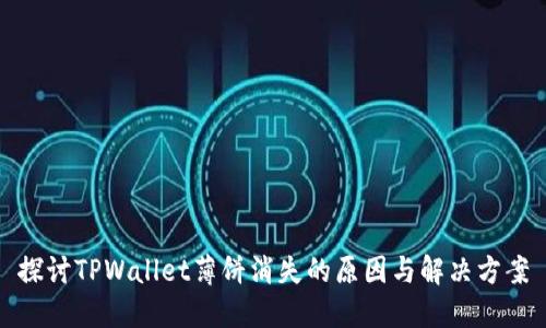 探讨TPWallet薄饼消失的原因与解决方案