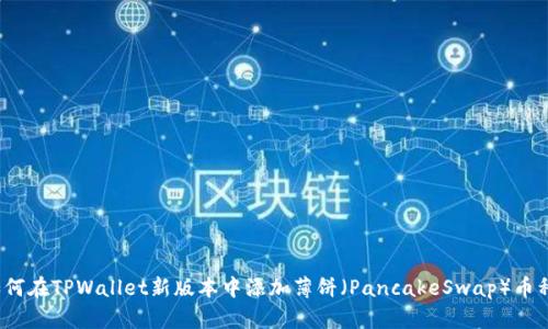如何在TPWallet新版本中添加薄饼（PancakeSwap）币种？
