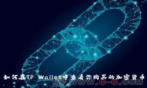如何在TP Wallet中查看你购买的加密货币