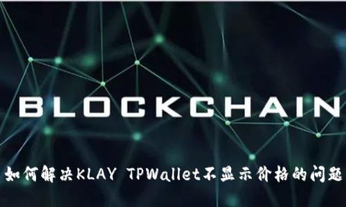 如何解决KLAY TPWallet不显示价格的问题