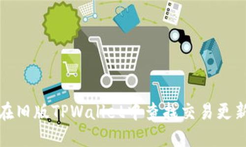 如何在旧版TPWallet中查找交易更新信息