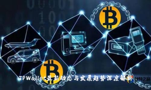 TPWallet最新动态与发展趋势深度解析